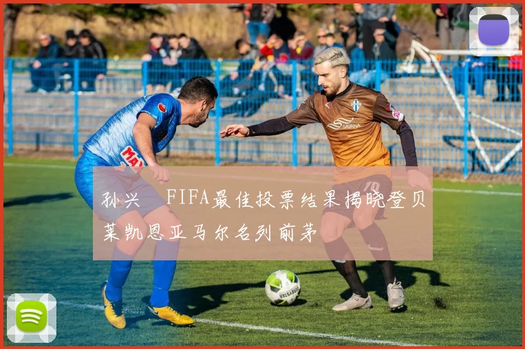 孙兴慜FIFA最佳投票结果揭晓登贝莱凯恩亚马尔名列前茅