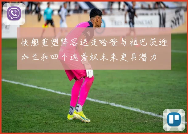 快船重塑阵容送走哈登与祖巴茨迎加兰和四个选秀权未来更具潜力