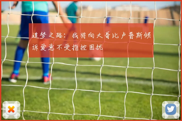 追梦之路：我将向大哥比卢普斯倾诉爱意不受指控困扰