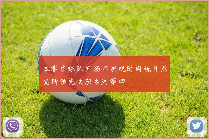 本赛季球队开场不犯规时间统计尼克斯领先快船名列第四