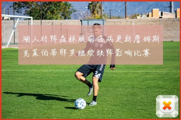 湖人对阵森林狼前伤病更新詹姆斯克莱伯蒂耶罗继续缺阵影响比赛