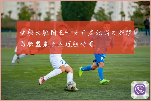 快船大胜国王41分开启北伐之旅续写联盟最长五连胜传奇