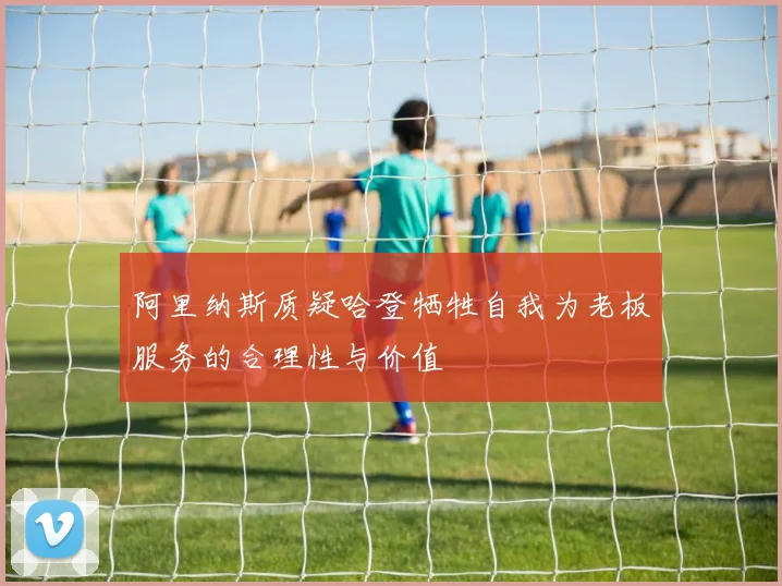 阿里纳斯质疑哈登牺牲自我为老板服务的合理性与价值