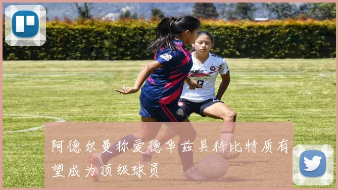 阿德尔曼称爱德华兹具科比特质有望成为顶级球员