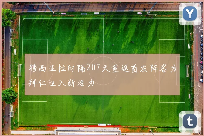 穆西亚拉时隔207天重返首发阵容为拜仁注入新活力