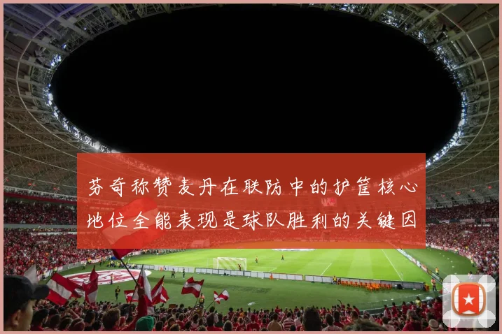 芬奇称赞麦丹在联防中的护筐核心地位全能表现是球队胜利的关键因素