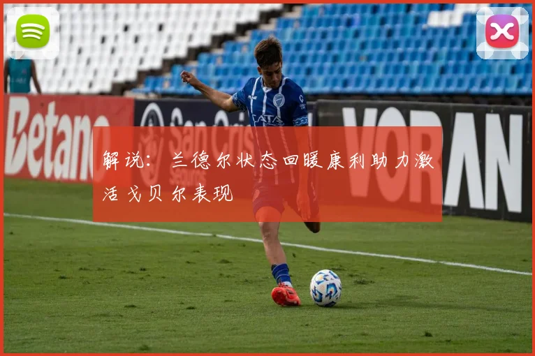 解说：兰德尔状态回暖康利助力激活戈贝尔表现