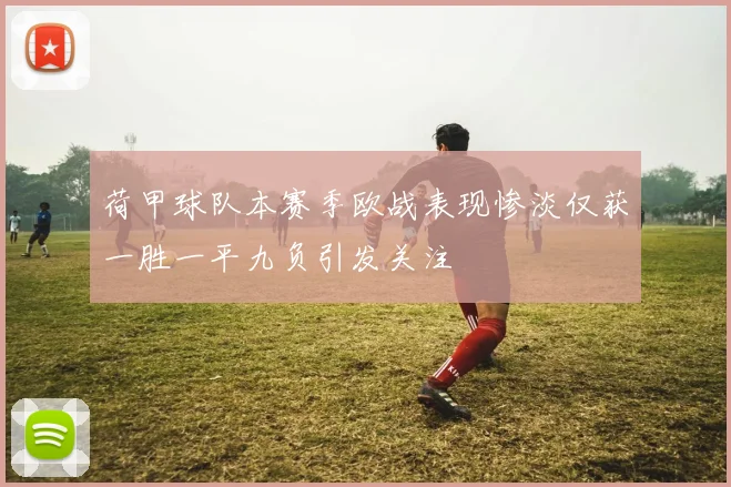 荷甲球队本赛季欧战表现惨淡仅获一胜一平九负引发关注