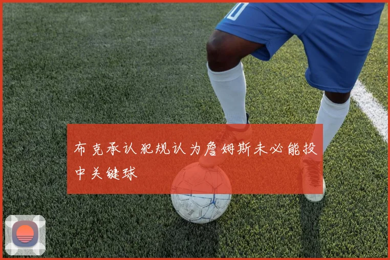 布克承认犯规认为詹姆斯未必能投中关键球