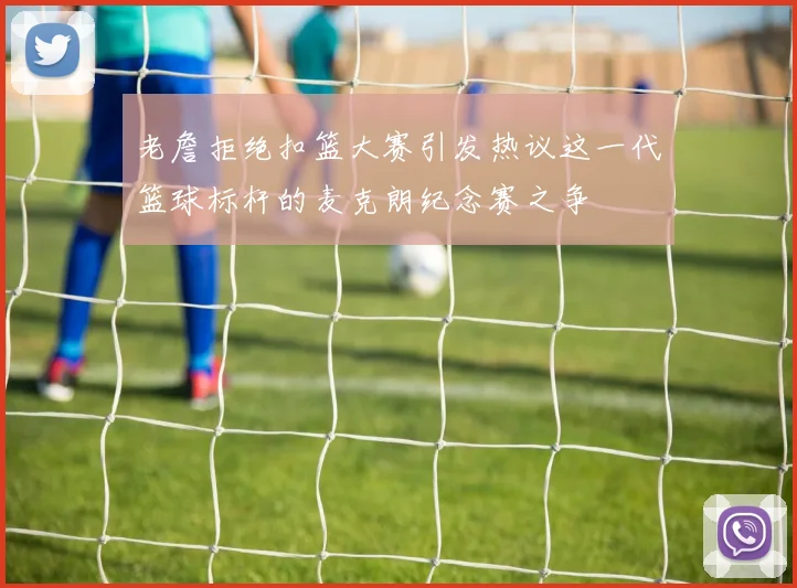 老詹拒绝扣篮大赛引发热议这一代篮球标杆的麦克朗纪念赛之争
