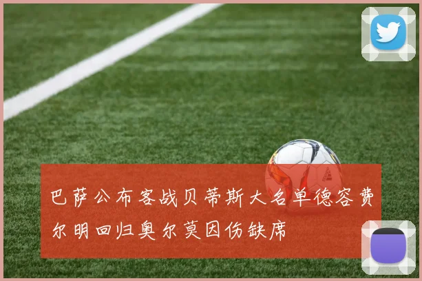 巴萨公布客战贝蒂斯大名单德容费尔明回归奥尔莫因伤缺席