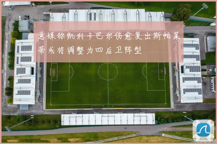 意媒称凯利卡巴尔伤愈复出斯帕莱蒂或将调整为四后卫阵型
