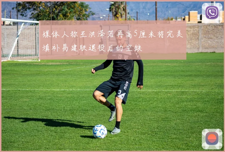 媒体人称王洪泽若再高5厘米将完美填补易建联退役后的空缺