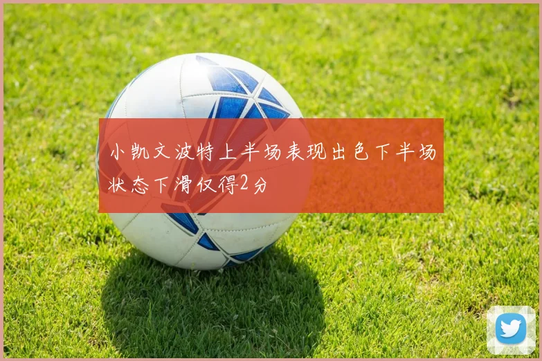 小凯文波特上半场表现出色下半场状态下滑仅得2分