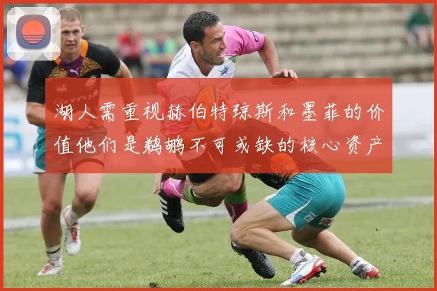 湖人需重视赫伯特琼斯和墨菲的价值他们是鹈鹕不可或缺的核心资产