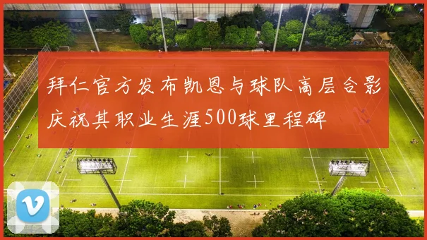 拜仁官方发布凯恩与球队高层合影庆祝其职业生涯500球里程碑