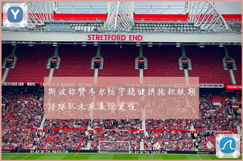 斯波称赞韦尔防守稳健拼抢积极期待球队未来表现更佳